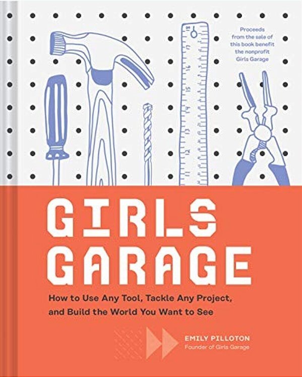 Girls Garage: How To Use Any Tool, Tackle Any Project, And Build The World You Want To See-..