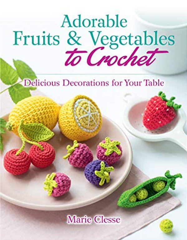Adorable Fruits & Vegetables To Crochet: Delicious Decorations For Your Table-..