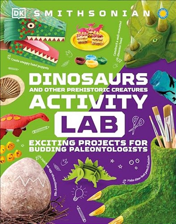 Dinosaur And Other Prehistoric Creatures Activity Lab: Exciting Projects For Exploring The Prehistoric World-..