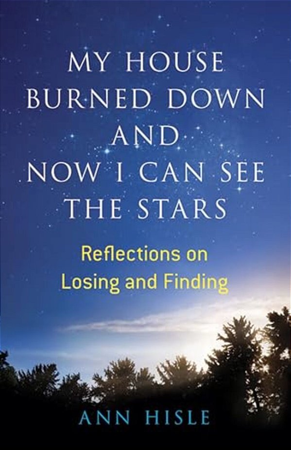 My House Burned Down And Now I Can See The Stars: Reflections On Losing And Finding-..