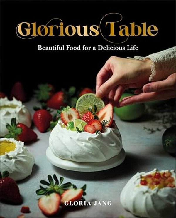 Glorious Table: Beautiful Food For A Delicious Life: A Cookbook-..