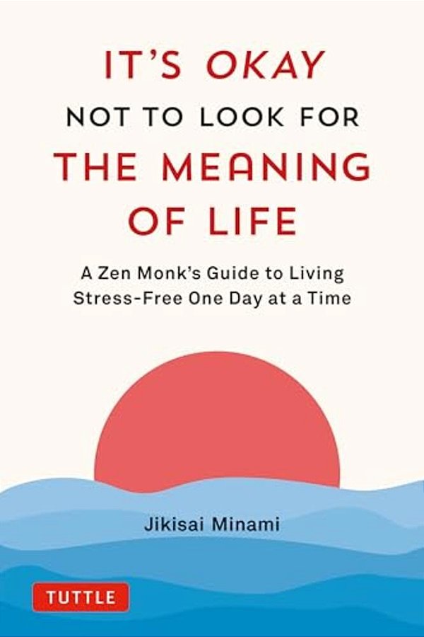 It's Okay Not To Look For The Meaning Of Life: A Zen Monk's Guide To Living Stress-Free One Day At A Time-..