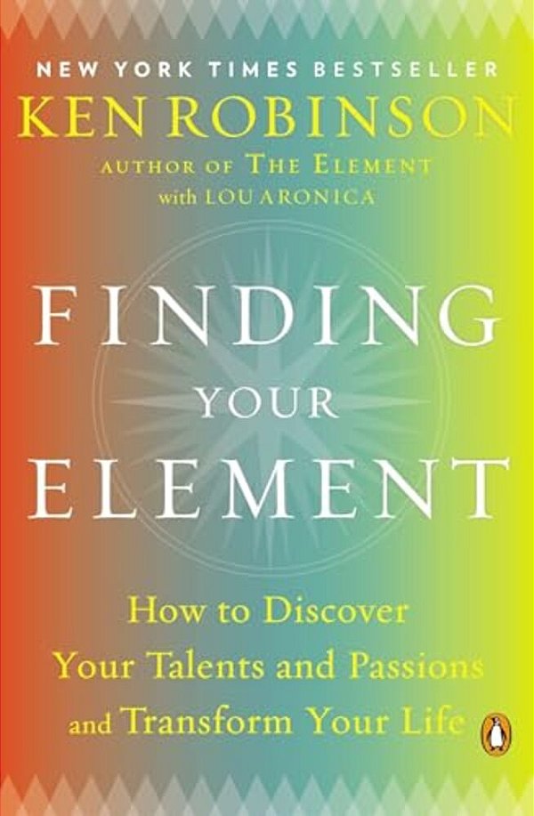 Finding Your Element: How To Discover Your Talents And Passions And Transform Your Life-..