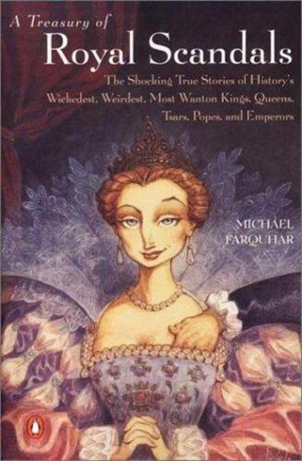 A Treasury Of Royal Scandals: The Shocking True Stories Of History's Wickedest, Weirdest, Most Wanton Kings, Queens, Tsars, Popes, And Emperors-..