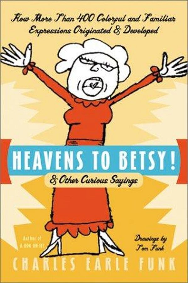 Heavens To Betsy!: & Other Curious Sayings-..