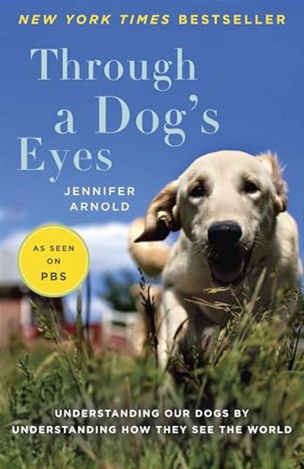 Through A Dog's Eyes: Understanding Our Dogs By Understanding How They See The World-..