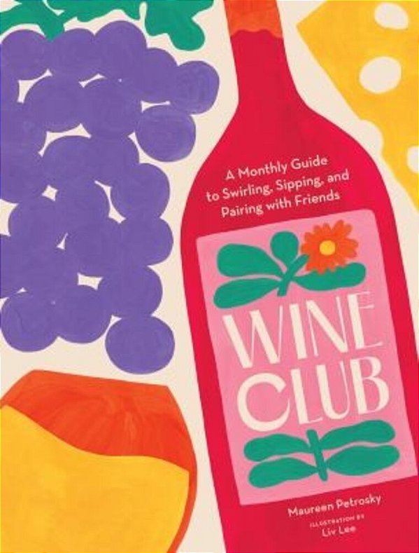 Wine Club: A Monthly Guide To Swirling, Sipping, And Pairing With Friends-..