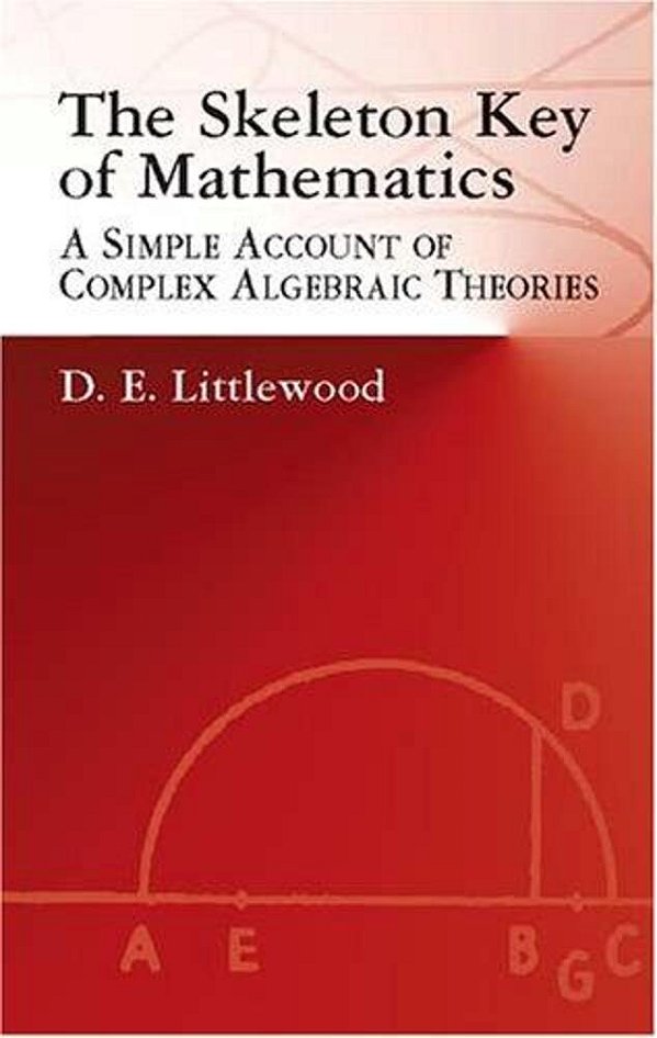 The Skeleton Key Of Mathematics: A Simple Account Of Complex Algebraic Theories-..