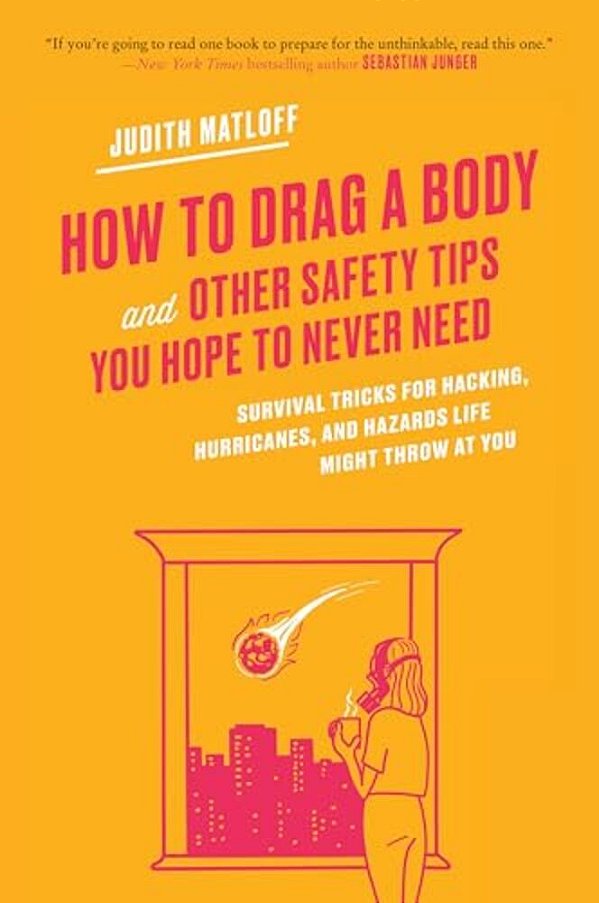 How To Drag A Body: Survival Tricks For Hacking, Hurricanes, And Hazards Life Might Throw At You-..