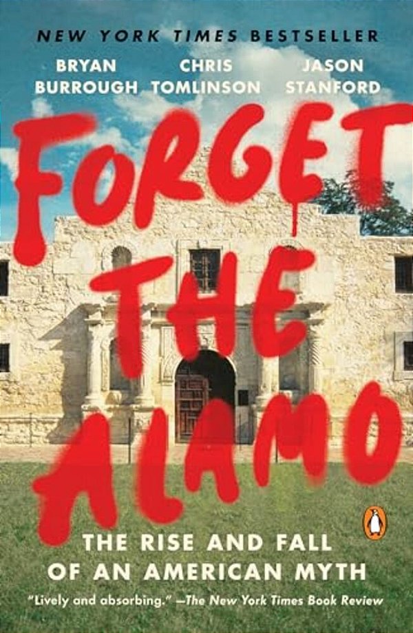 Forget The Alamo: The Rise And Fall Of An American Myth-..