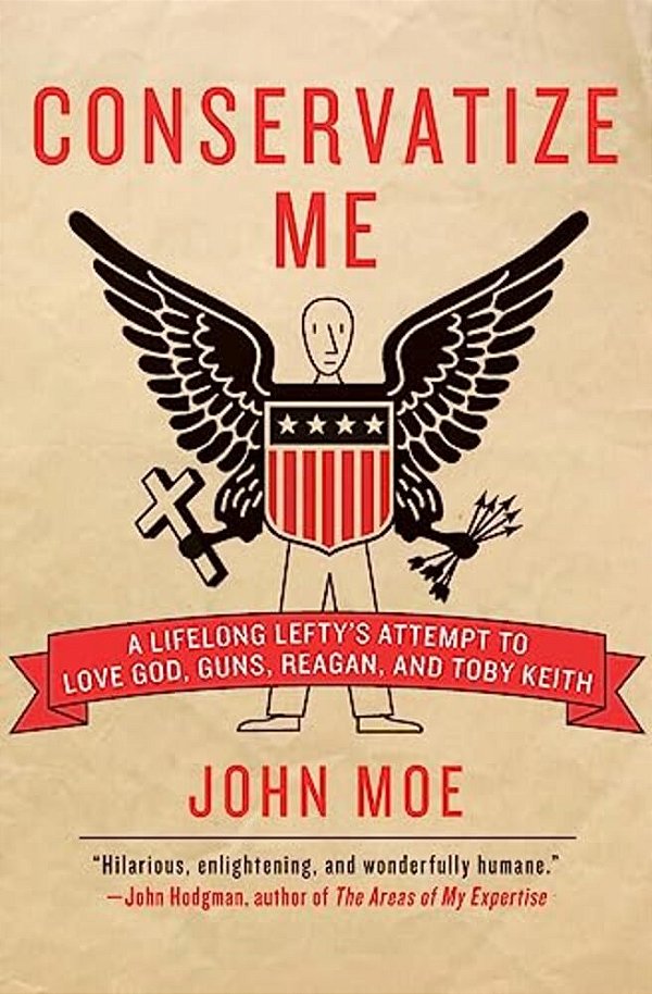 Conservatize Me: A Lifelong Lefty's Attempt To Love God, Guns, Reagan, & Toby Keith-..
