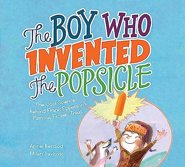 The Boy Who Invented The Popsicle: The Cool Science Behind Frank Epperson's Famous Frozen Treat-..