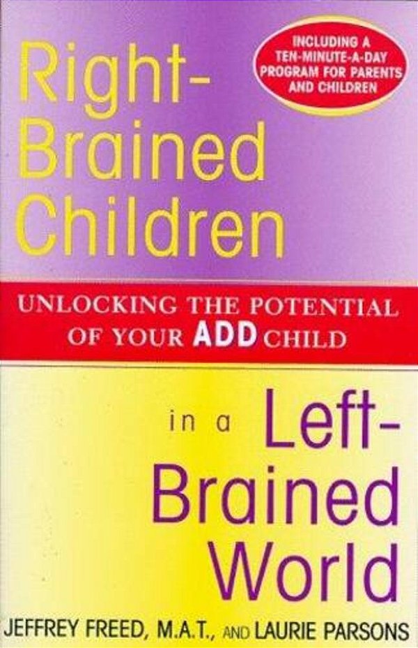 Right-Brained Children In A Left-Brained World: Unlocking The Potential Of Your Add Child-..