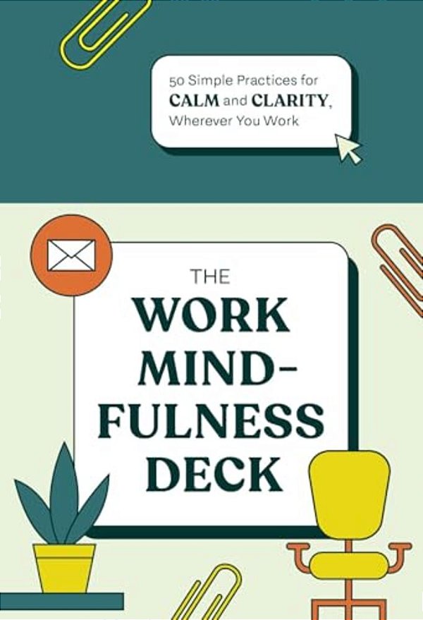 The Work Mindfulness Deck: 50 Simple Practices For Calm And Clarity, Wherever You Work-..