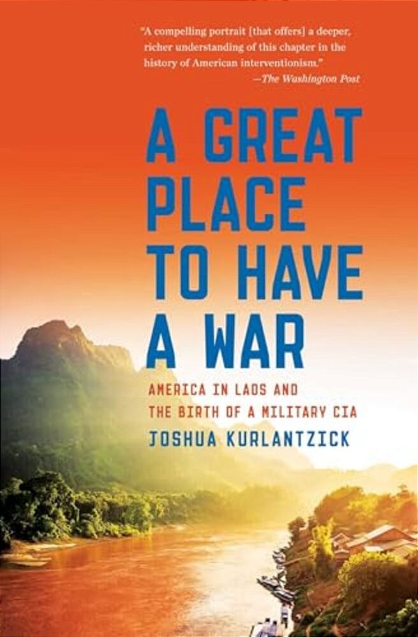 A Great Place To Have A War: America In Laos And The Birth Of A Military Cia-..