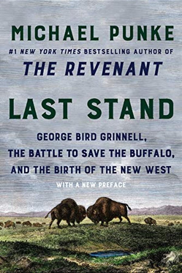 Last Stand: George Bird Grinnell, The Battle To Save The Buffalo, And The Birth Of The New West-..