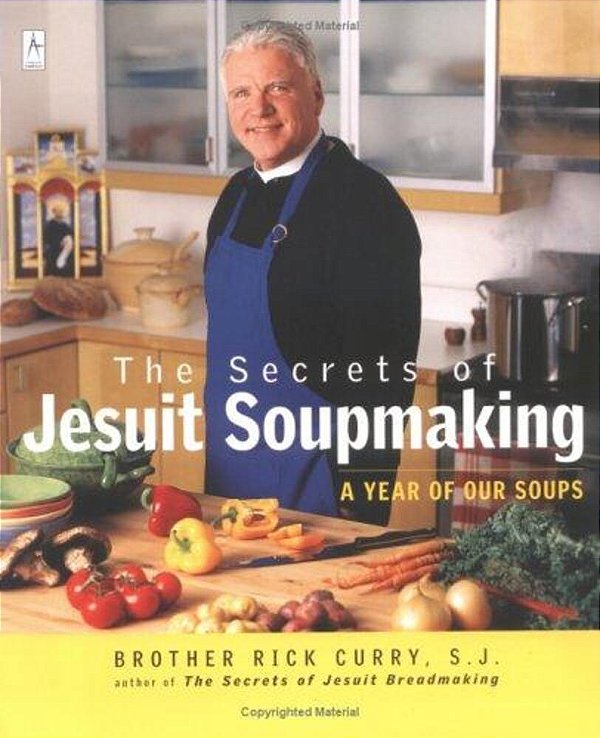 The Secrets Of Jesuit Soupmaking: A Year Of Our Soups: A Cookbook-..