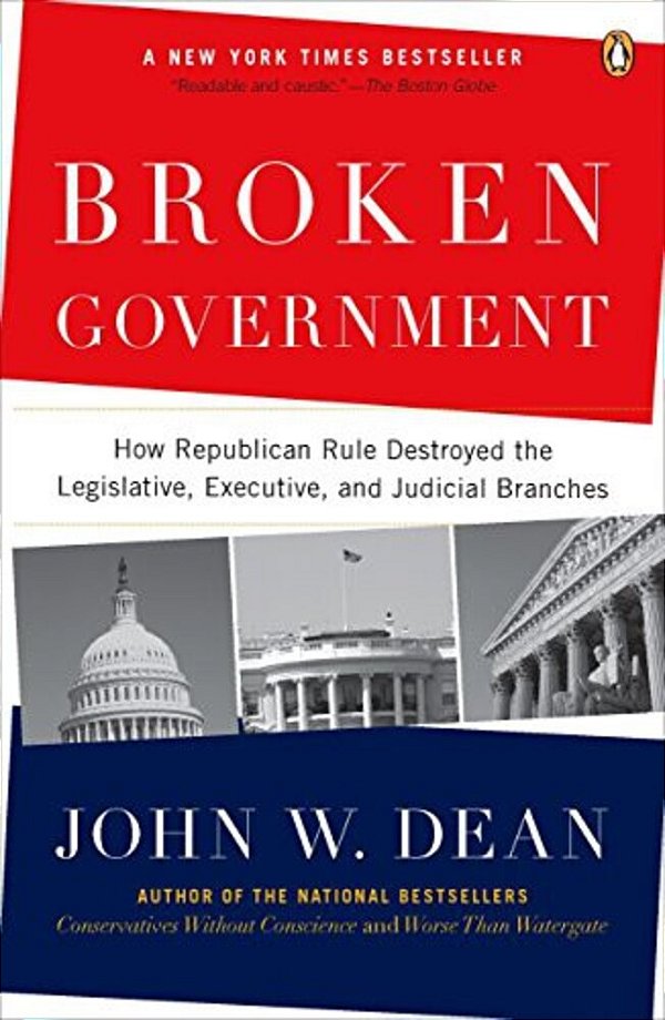 Broken Government: Broken Government: How Republican Rule Destroyed The Legislative, Executive, And Judicial Branches-..