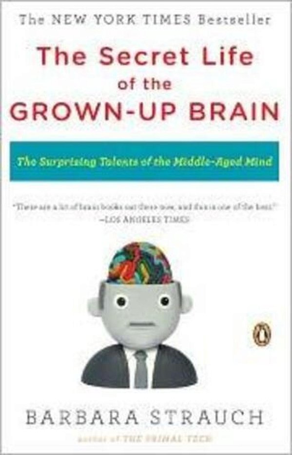 The Secret Life Of The Grown-Up Brain: The Surprising Talents Of The Middle-Aged Mind-..