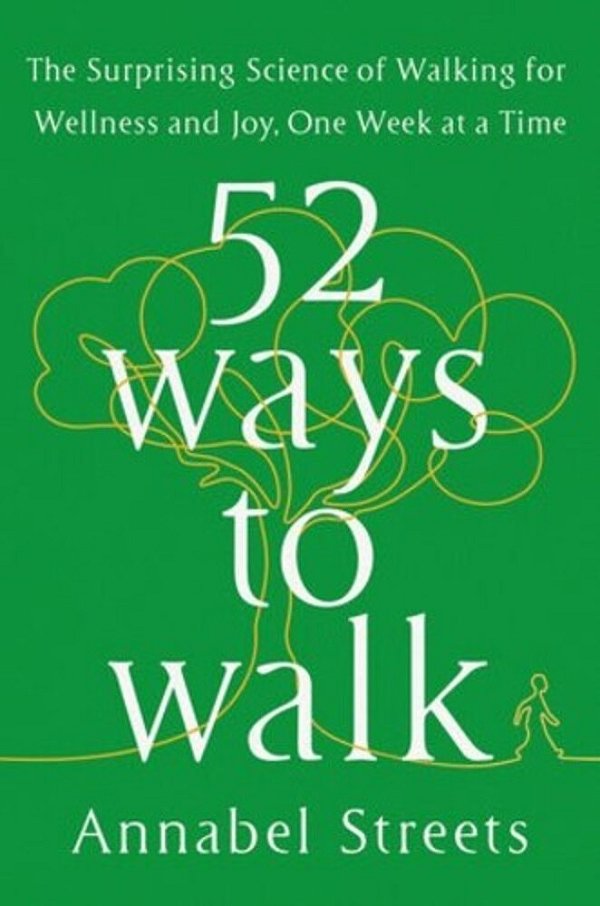 52 Ways To Walk: The Surprising Science Of Walking For Wellness And Joy, One Week At A Time-..