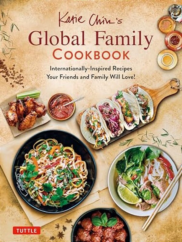 Katie Chin's Global Family Cookbook: Internationally-Inspired Recipes Your Friends And Family Will Love!-..