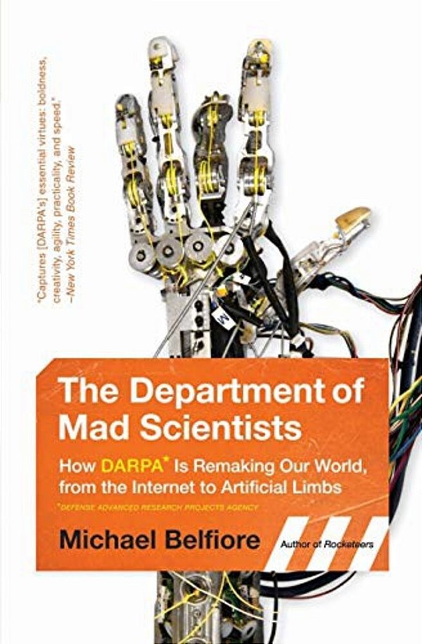 The Department Of Mad Scientists: How Darpa Is Remaking Our World, From The Internet To Artificial Limbs-..