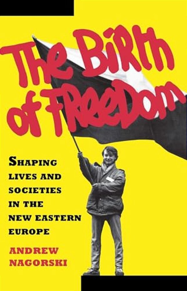 Birth Of Freedom: Shaping Lives And Societies In The New Easter Euro-..