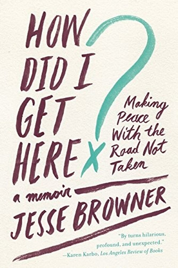 How Did I Get Here?: Making Peace With The Road Not Taken: A Memoir-..