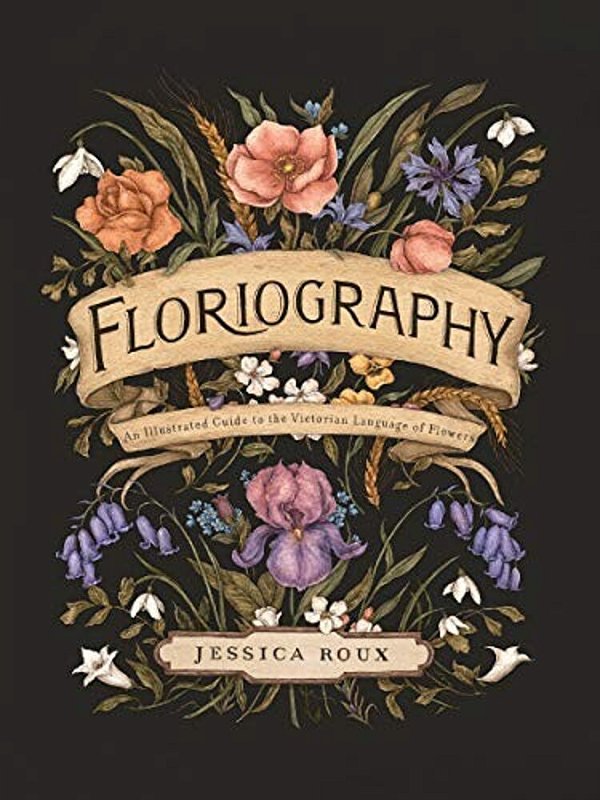 Floriography: An Illustrated Guide To The Victorian Language Of Flowers Volume 1-..