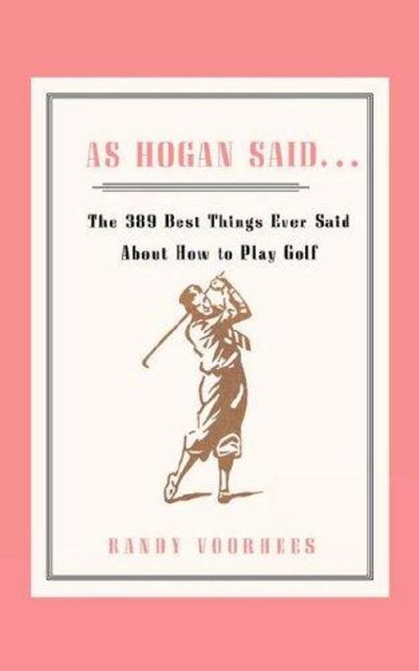 As Hogan Said...: The 389 Best Things Anyone Said About How To Play Golf-..