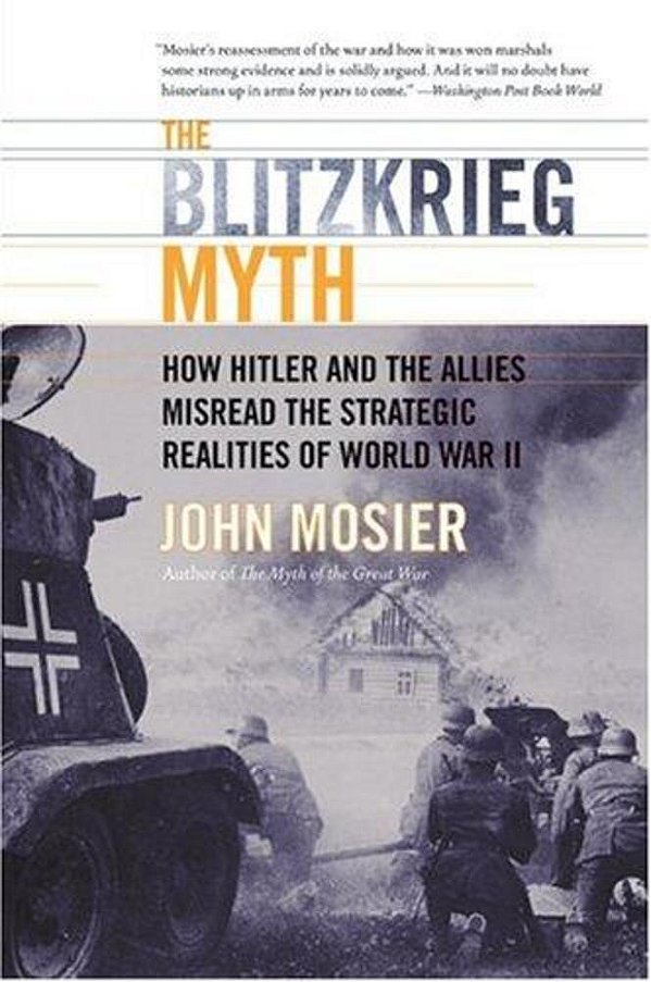 The Blitzkrieg Myth: How Hitler And The Allies Misread The Strategic Realities Of World War II-..
