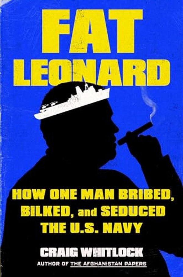 Fat Leonard: How One Man Bribed, Bilked, And Seduced The U. S. Navy-..