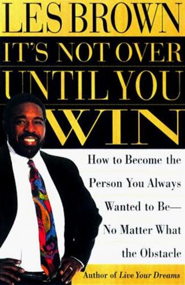 It's Not Over Until You Win: How To Become The Person You Always Wanted To Be No Matter What The Obstacle-..