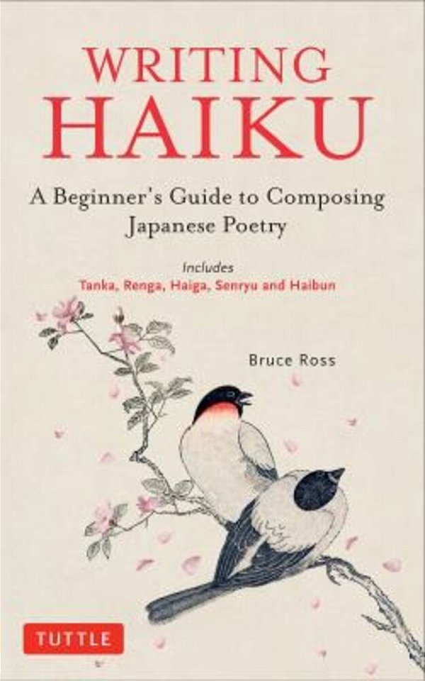 Writing Haiku: A Beginner's Guide To Composing Japanese Poetry - Includes Tanka, Renga, Haiga, Senryu And Haibun-..
