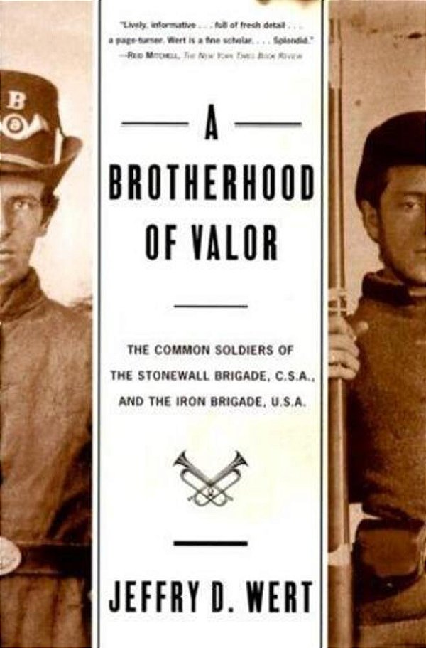 A Brotherhood Of Valor: The Common Soldiers Of The Stonewall Brigade C S A And The Iron Brigade U S A-..