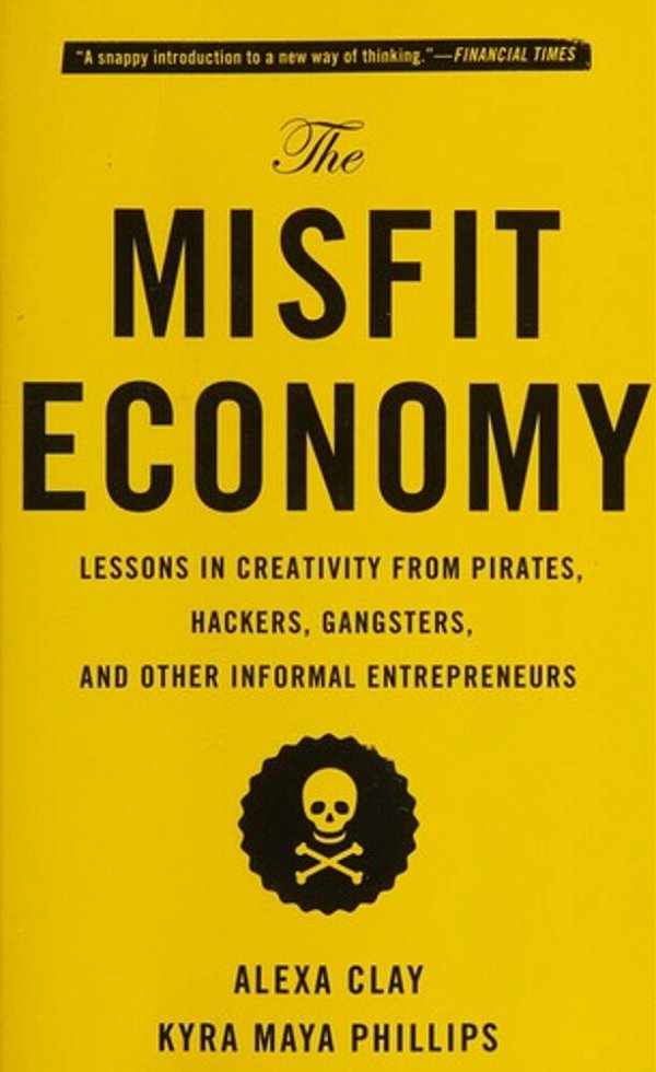 The Misfit Economy: Lessons In Creativity From Pirates, Hackers, Gangsters And Other Informal Entrepreneurs-..