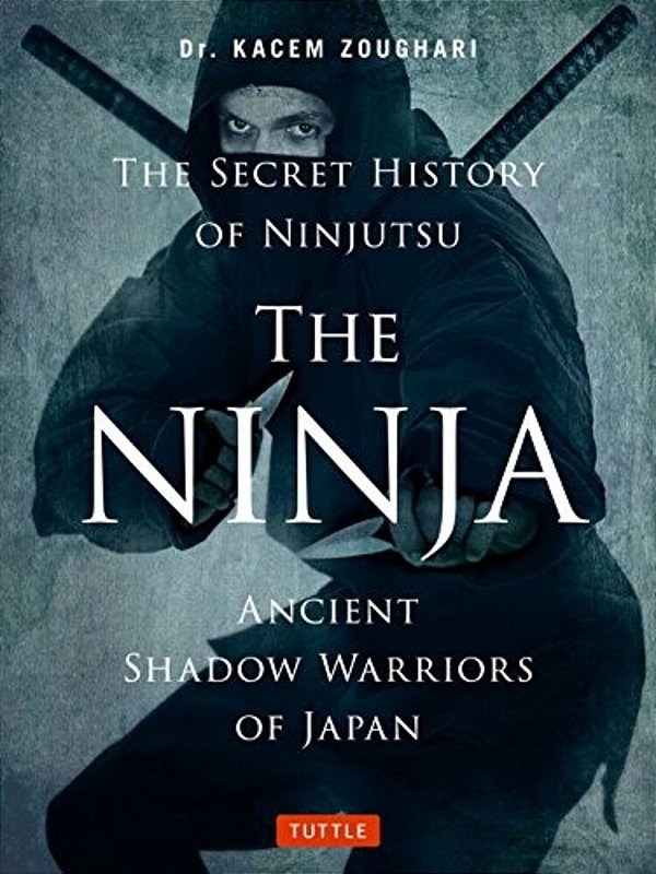 The Ninja, The Secret History Of Ninjutsu: Ancient Shadow Warriors Of Japan-..