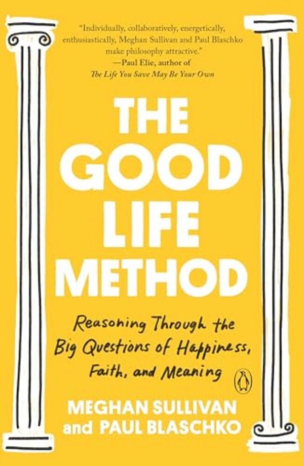 The Good Life Method: Reasoning Through The Big Questions Of Happiness, Faith, And Meaning-..