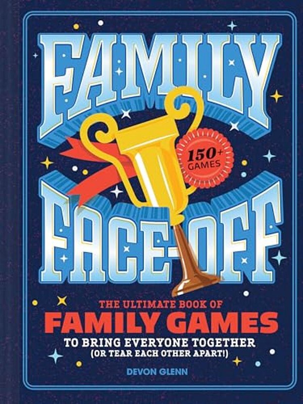 Family Face-Off: The Ultimate Book Of Family Games To Bring Everyone Together (Or Tear Each Other Apart!)--150+ Games!-..