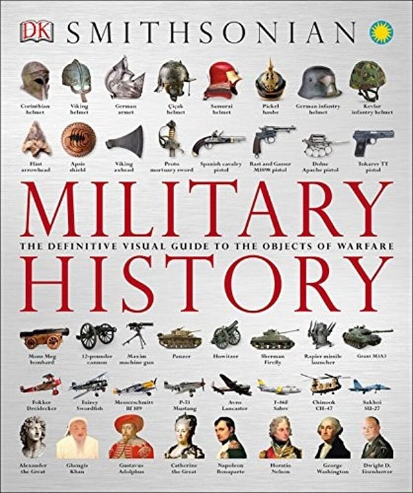 Military History: The Definitive Visual Guide To The Objects Of Warfare-..