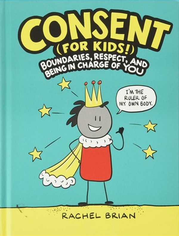 Consent (For Kids!): Boundaries, Respect, And Being In Charge Of You-..