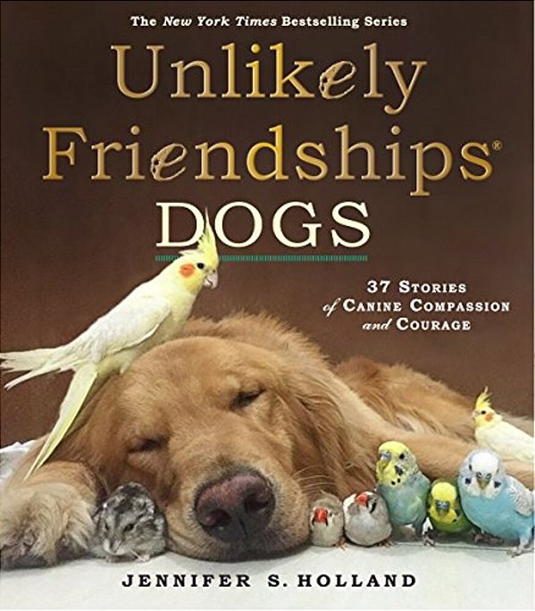 Unlikely Friendships: Dogs: 37 Stories Of Canine Compassion And Courage-..