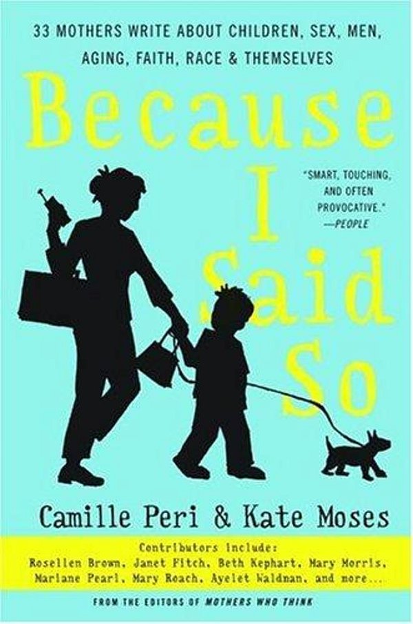 Because I Said So: 33 Mothers Write About Children, Sex, Men, Aging, Faith, Race, And Themselves-..