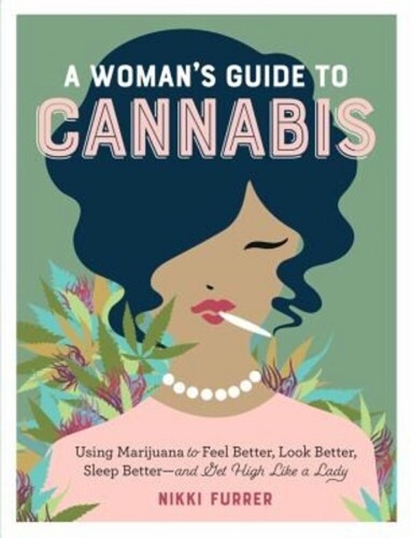 A Woman's Guide To Cannabis: Using Marijuana To Feel Better, Look Better, Sleep Better-And Get High Like A Lady-..