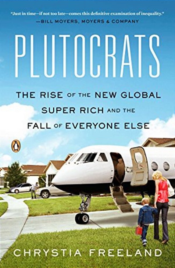 Plutocrats: The Rise Of The New Global Super-Rich And The Fall Of Everyone Else-..