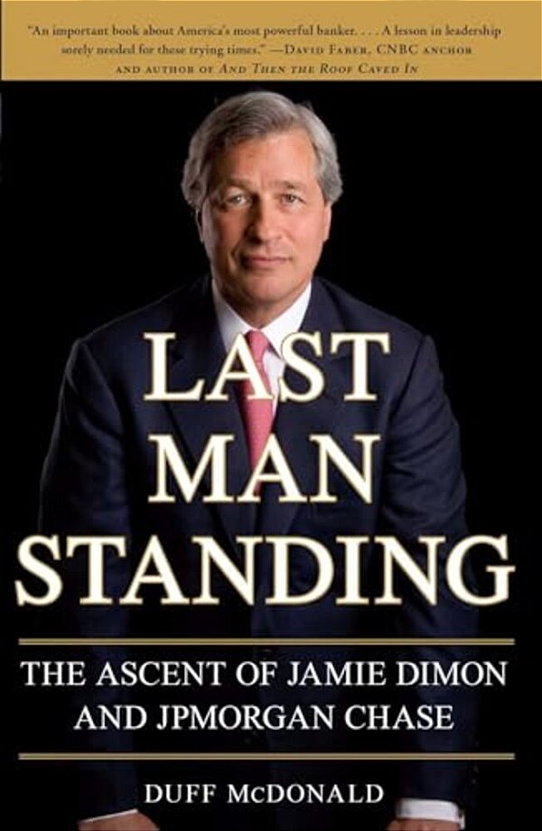 Last Man Standing: The Ascent Of Jamie Dimon And Jpmorgan Chase-..