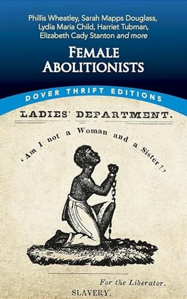 Female Abolitionists: Phillis Wheatley, Sarah Mapps Douglass, Lydia Maria Child, Harriet Tubman, Elizabeth Cady Stanton And More-..