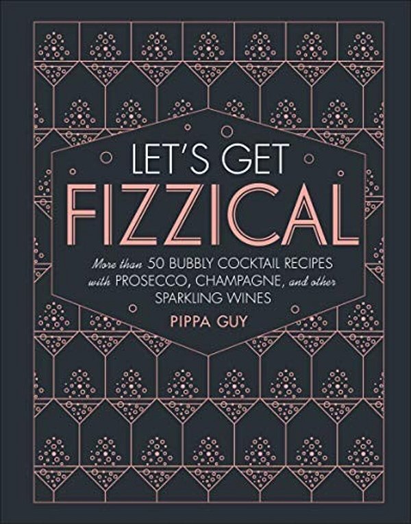 Let's Get Fizzical: More Than 50 Bubbly Cocktail Recipes With Prosecco, Champagne, And Other Sparkli-..