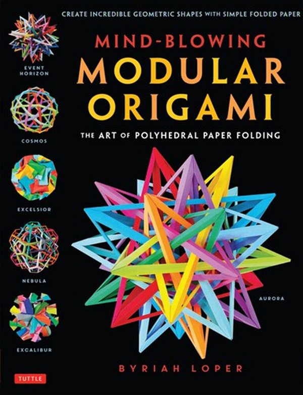 Mind-Blowing Modular Origami: The Art Of Polyhedral Paper Folding: Use Origami Math To Fold Complex, Innovative Geometric Origami Models-..