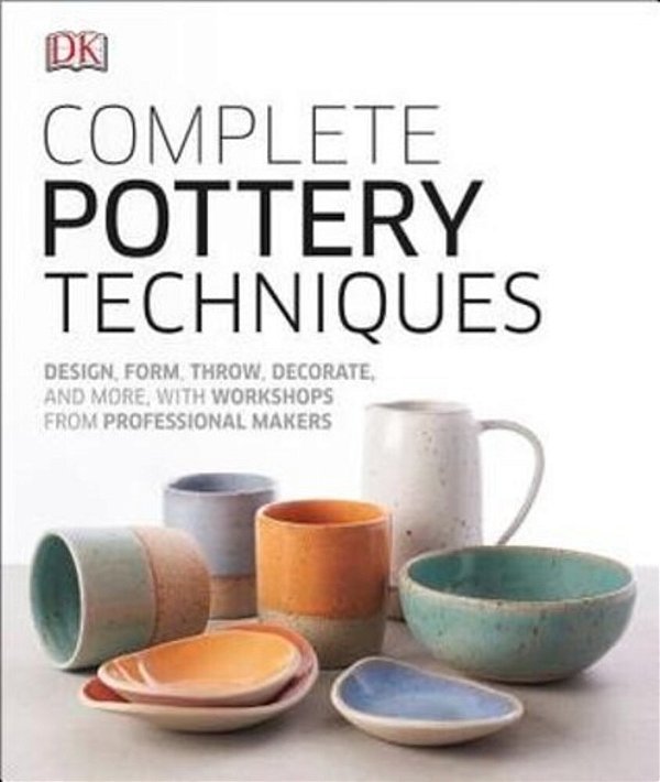 Complete Pottery Techniques: Design, Form, Throw, Decorate And More, With Workshops From Professional Makers-..